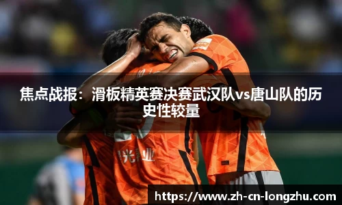 焦点战报：滑板精英赛决赛武汉队vs唐山队的历史性较量