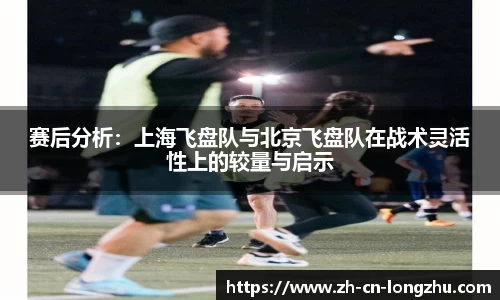 赛后分析:上海飞盘队与北京飞盘队在战术灵活性上的较量与启示