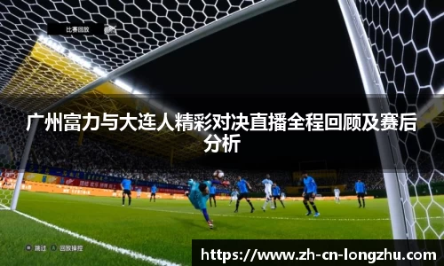 广州富力与大连人精彩对决直播全程回顾及赛后分析