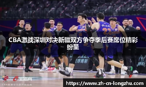 CBA激战深圳对决新疆双方争夺季后赛席位精彩纷呈