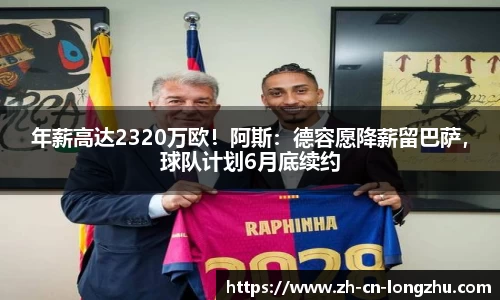 年薪高达2320万欧！阿斯：德容愿降薪留巴萨，球队计划6月底续约